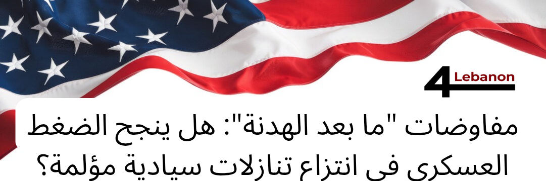 مفاوضات "ما بعد الهدنة": هل ينجح الضغط العسكري في انتزاع تنازلات سيادية مؤلمة؟