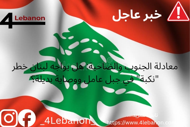 معادلة الجنوب والضاحية: هل يواجه لبنان خطر "نكبة" في جبل عامل ووصاية بديلة؟