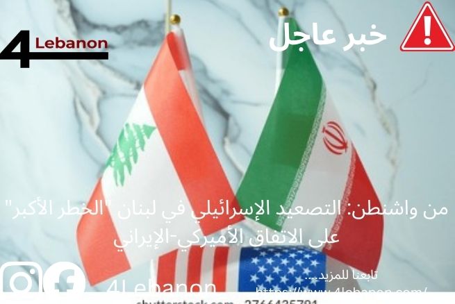 من واشنطن: التصعيد الإسرائيلي في لبنان "الخطر الأكبر" على الاتفاق الأميركي-الإيراني