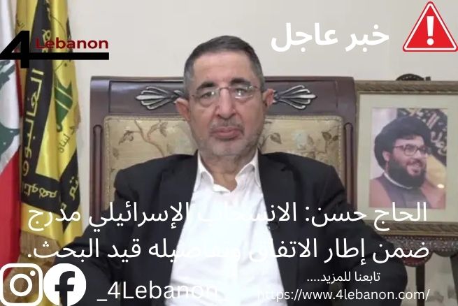 الحاج حسن: الانسحاب الإسرائيلي مدرج ضمن إطار الاتفاق وتفاصيله قيد البحث.