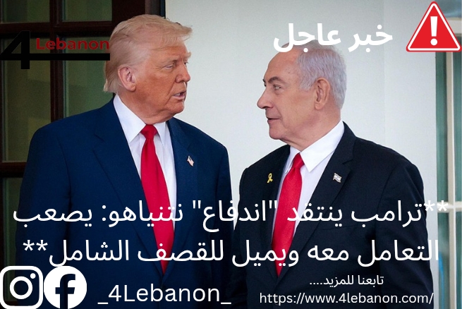**ترامب ينتقد "اندفاع" نتنياهو: يصعب التعامل معه ويميل للقصف الشامل**