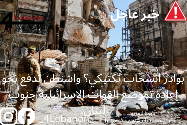 بوادر انسحاب تكتيكي؟ واشنطن تدفع نحو إعادة تموضع القوات الإسرائيلية جنوب لبنان.
