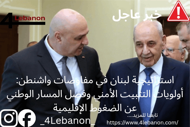### استراتيجية لبنان في مفاوضات واشنطن: أولويات التثبيت الأمني وفصل المسار الوطني عن الضغوط الإقليمية