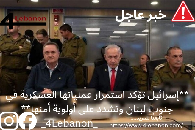 **إسرائيل تؤكد استمرار عملياتها العسكرية في جنوب لبنان وتشدد على أولوية أمنها**