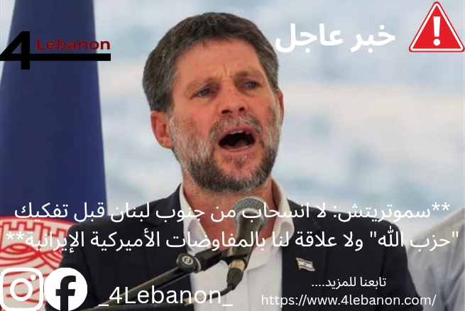 **سموتريتش: لا انسحاب من جنوب لبنان قبل تفكيك "حزب الله" ولا علاقة لنا بالمفاوضات الأميركية الإيرانية**