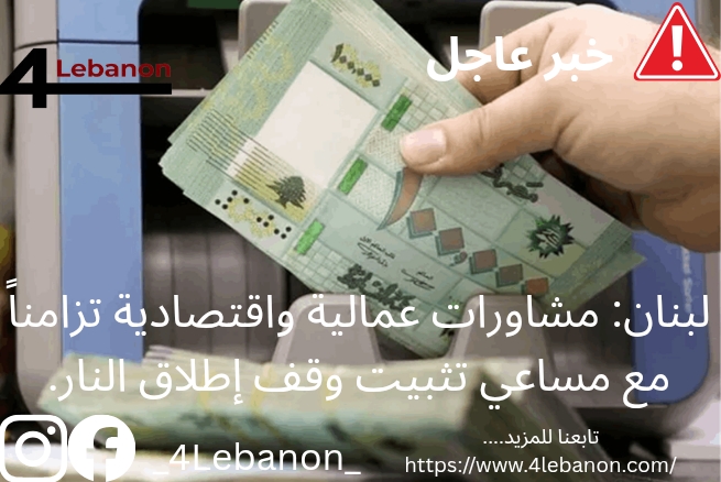 لبنان: مشاورات عمالية واقتصادية تزامناً مع مساعي تثبيت وقف إطلاق النار.