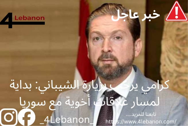 كرامي يرحّب بزيارة الشيباني: بداية لمسار علاقات أخوية مع سوريا