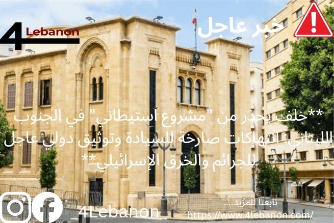 **خلف يحذر من "مشروع استيطاني" في الجنوب اللبناني: انتهاكات صارخة للسيادة وتوثيق دولي عاجل للجرائم والخرق الإسرائيلي**
