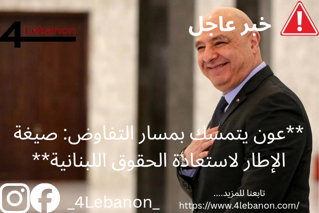 **عون يتمسك بمسار التفاوض: صيغة الإطار لاستعادة الحقوق اللبنانية**