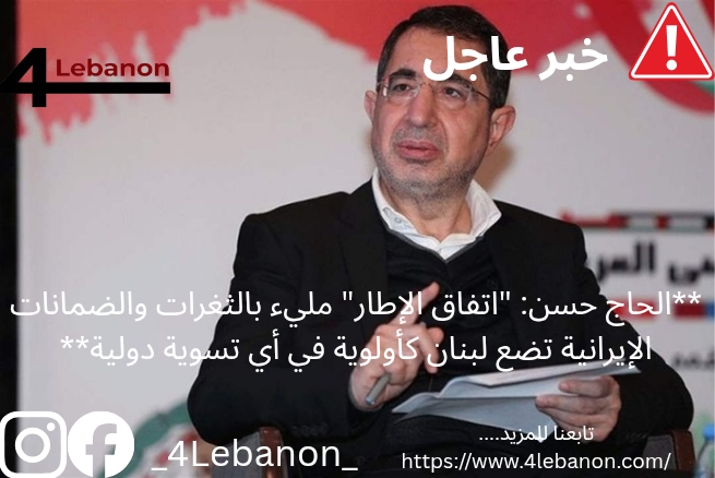**الحاج حسن: "اتفاق الإطار" مليء بالثغرات والضمانات الإيرانية تضع لبنان كأولوية في أي تسوية دولية**