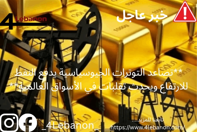 **تصاعد التوترات الجيوسياسية يدفع النفط للارتفاع ويحدث تقلبات في الأسواق العالمية**