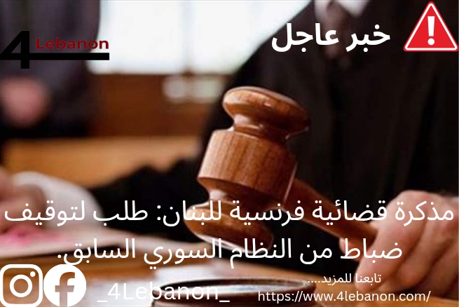 مذكرة قضائية فرنسية للبنان: طلب لتوقيف ضباط من النظام السوري السابق.