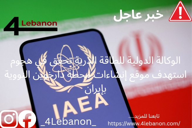 الوكالة الدولية للطاقة الذرية تحقق في هجوم استهدف موقع إنشاءات محطة دارخوين النووية بإيران