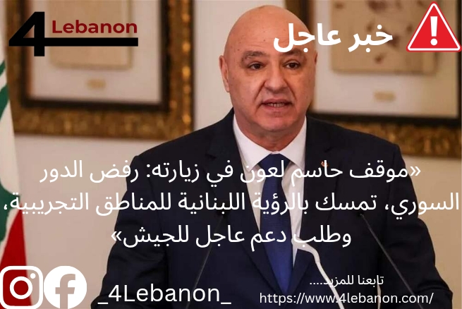«موقف حاسم لعون في زيارته: رفض الدور السوري، تمسك بالرؤية اللبنانية للمناطق التجريبية، وطلب دعم عاجل للجيش»