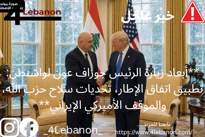 **أبعاد زيارة الرئيس جوزاف عون لواشنطن: تطبيق اتفاق الإطار، تحديات سلاح حزب الله، والموقف الأميركي الإيراني**