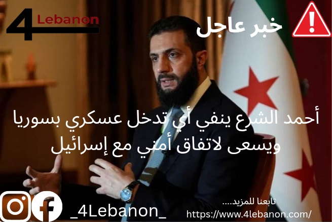 أحمد الشرع ينفي أي تدخل عسكري بسوريا ويسعى لاتفاق أمني مع إسرائيل