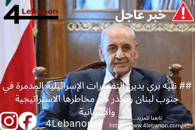 ## نبيه بري يدين التفجيرات الإسرائيلية المدمرة في جنوب لبنان ويحذر من مخاطرها الاستراتيجية والإنسانية