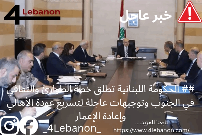 ## الحكومة اللبنانية تطلق خطة الطوارئ والتعافي في الجنوب وتوجيهات عاجلة لتسريع عودة الأهالي وإعادة الإعمار