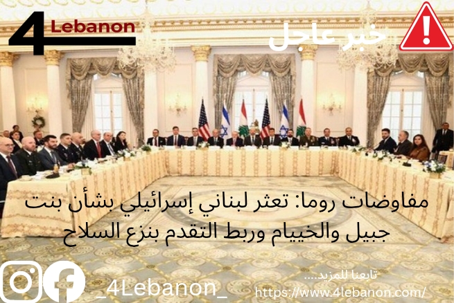 مفاوضات روما: تعثر لبناني إسرائيلي بشأن بنت جبيل والخييام وربط التقدم بنزع السلاح