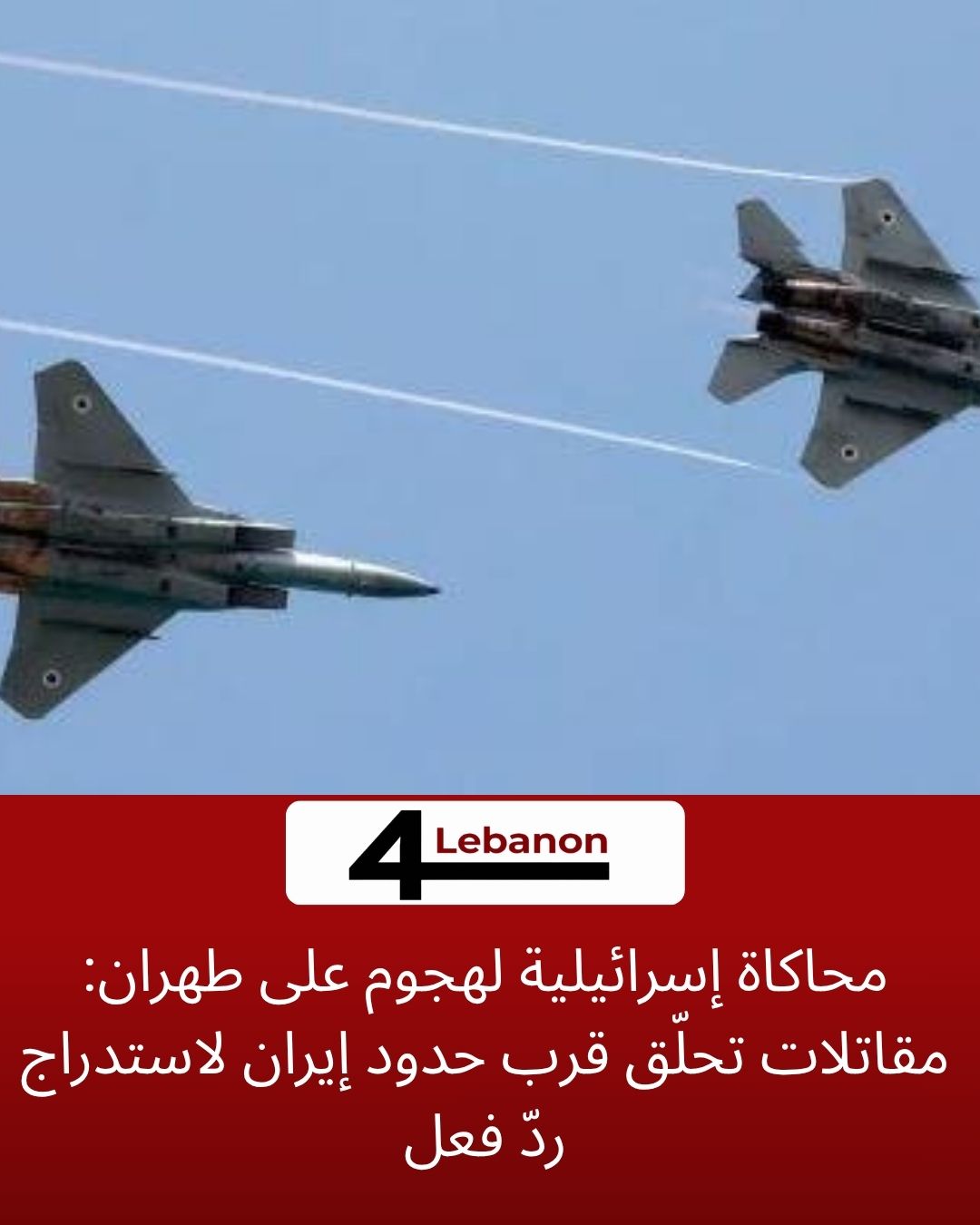 محاكاة إسرائيلية لهجوم على طهران: مقاتلات تحلّق قرب حدود إيران لاستدراج ردّ فعل